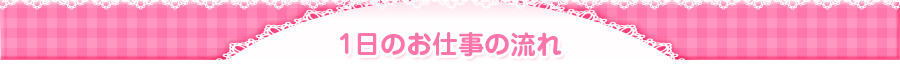 1日のお仕事の流れ